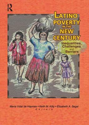 Latino Poverty in the New Century: Inequalities, Challenges, and Barriers by Maria Vidal de Haymes, Elizabeth Segal, Keith Kilty