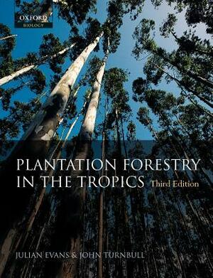 Plantation Forestry in the Tropics: The Role, Silviculture, and Use of Planted Forests for Industrial, Social, Environmental, and Agroforestry Purpose by John W. Turnball, Julian Evans, John W. Turnbull