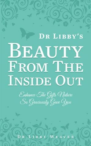 Dr. Libby's Beauty From The Inside Out by Libby Weaver