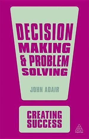 Decision Making & Problem Solving by John Adair, John Adair