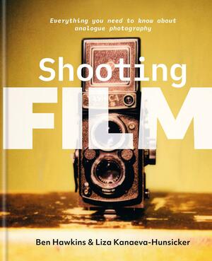 Shooting Film: Everything You Need to Know about Analogue Photography by Liza Kanaeva-Hunsicker, Ben Hawkins