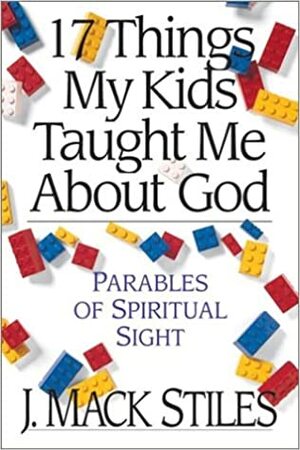 17 Things My Kids Taught Me about God: Parables of Spiritual Sight by J. Mack Stiles