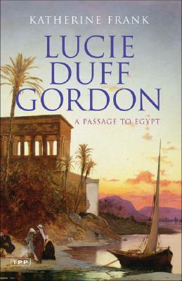 Lucie Duff Gordon: A Passage to Egypt by Katherine Frank