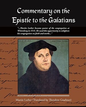 Commentary on the Epistle to the Galatians Martin Luther by Theodore Graebner