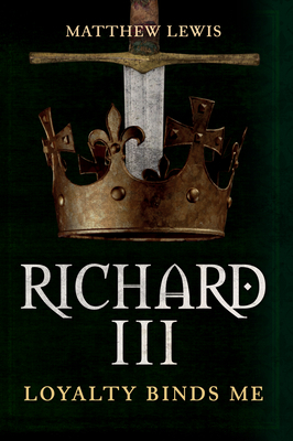 Richard III: Loyalty Binds Me by Matthew Lewis