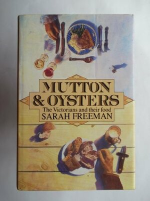 Mutton And Oysters: The Victorians And Their Food by Sarah Freeman
