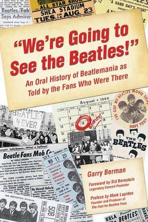We\'re Going to See the Beatles!: An Oral History of Beatlemania as Told by the Fans Who Were There by Mark Lapidos, Garry Berman, Sid Bernstein