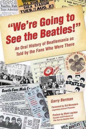 We\'re Going to See the Beatles!: An Oral History of Beatlemania as Told by the Fans Who Were There by Sid Bernstein, Garry Berman, Mark Lapidos