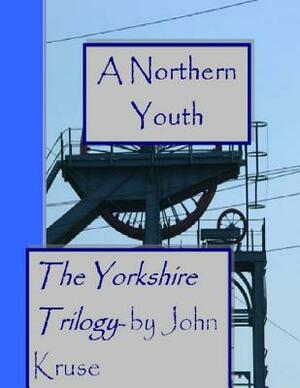 A Northern Youth: The Yorkshire Trilogy by John T. Kruse