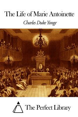 The Life of Marie Antoinette by Charles Duke Yonge