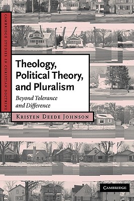 Theology, Political Theory, and Pluralism: Beyond Tolerance and Difference by Kristen Deede Johnson