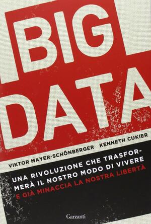 Big Data: una rivoluzione che trasformerà il nostro modo di vivere e già minaccia la nostra libertà by Viktor Mayer-Schönberger
