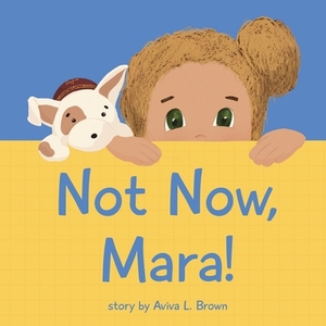 Not Now, Mara! by Aviva L. Brown