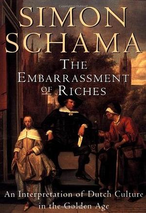 The Embarrassment of Riches: An Interpretation of Dutch Culture in the Golden Age by Simon Schama