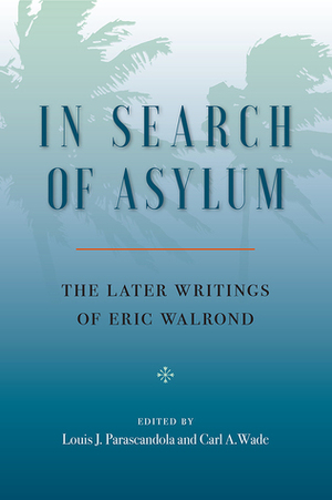 In Search of Asylum: The Later Writings of Eric Walrond: The Later Writings of Eric Walrond by Eric Walrond, Carl A Wade, Louis J. Parascandola