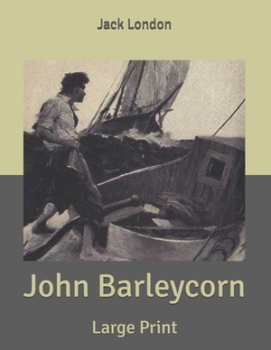 John Barleycorn: Large Print by Jack London