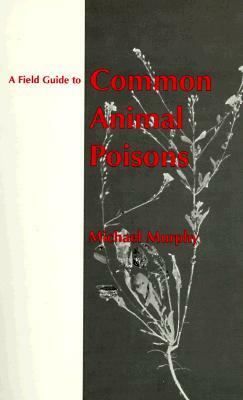 A Field Guide to Common Animal Poisons by Michael Murphy