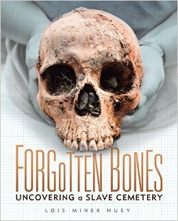 Forgotten Bones. Uncovering a Slave Cemetery by Lois Miner Huey