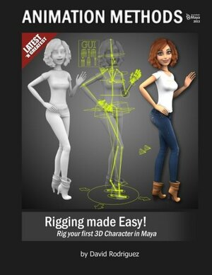 Animation Methods - Rigging Made Easy: Rig your first 3D Character in Maya by David A. Rodriguez