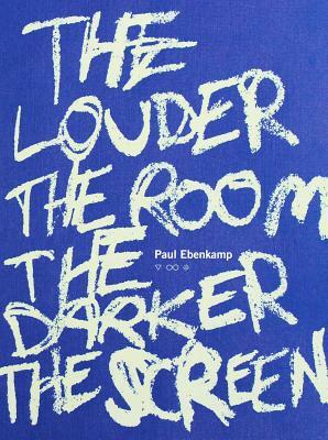 The Louder the Room the Darker the Screen by Paul Ebenkamp