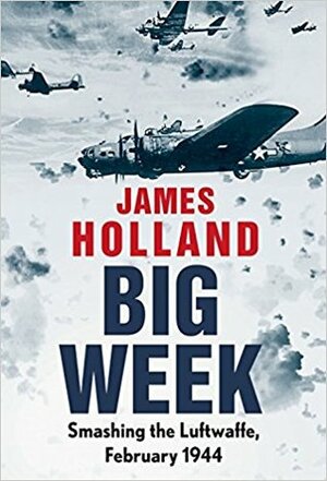 Big Week: Smashing the Luftwaffe, February 1944 by James Holland