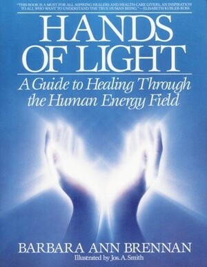Hands of Light: A Guide to Healing Through the Human Energy Field by Barbara Ann Brennan, Jos. A. Smith