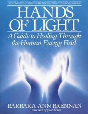 Hands of Light: A Guide to Healing Through the Human Energy Field by Jos. A. Smith, Barbara Ann Brennan