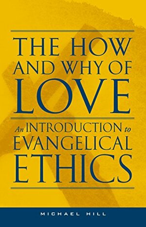 The How and Why of Love: An Introduction to Evangelical Ethics by Michael Hill