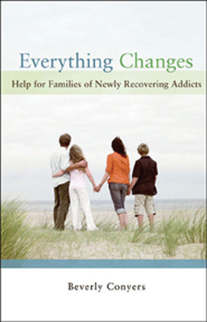 Everything Changes: Help for Families of Newly Recovering Addicts by Beverly Conyers