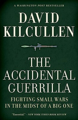 The Accidental Guerrilla: Fighting Small Wars in the Midst of a Big One by David Kilcullen