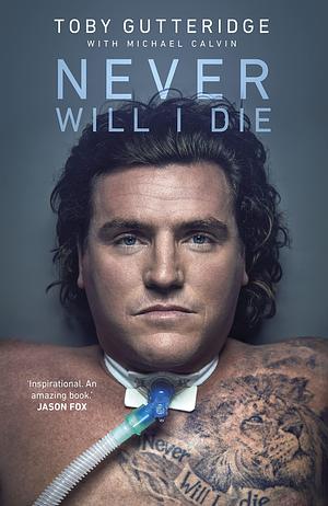 Never Will I Die: The inspiring Special Forces soldier who cheated death and learned to live again by Toby Gutteridge, Toby Gutteridge, Michael Calvin
