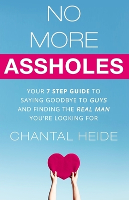 No More Assholes: Your 7 Step Guide to Saying Goodbye to Guys and Finding The Real Man You're Looking For by Chantal Heide