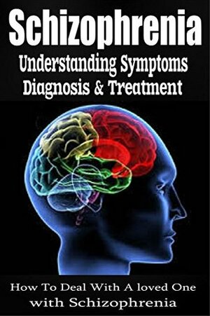 Schizophrenia: Understanding Symptoms Diagnosis & Treatment by Anthony Wilkenson