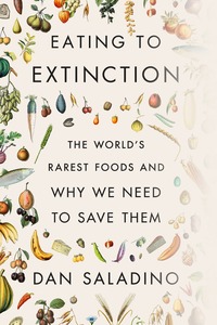 Eating to Extinction: The World's Rarest Foods and Why We Need to Save Them by Dan Saladino
