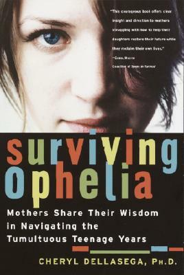 Surviving Ophelia: Mothers Share Their Wisdom in Navigating the Tumultuous Teenage Years by Cheryl Dellasega