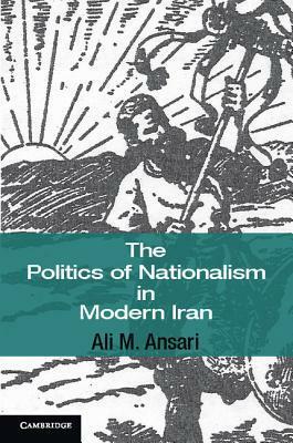 The Politics of Nationalism in Modern Iran by Ali M. Ansari