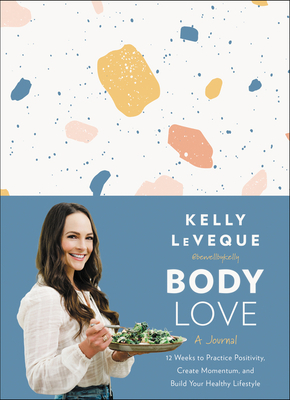 Body Love: A Journal: 12 Weeks to Practice Positivity, Create Momentum, and Build Your Healthy Lifestyle by Kelly LeVeque