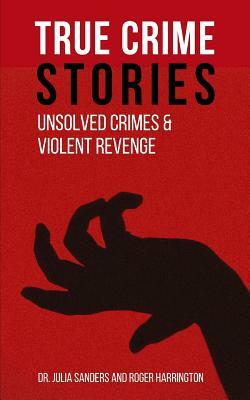 True Crime Stories: Unsolved Crimes and Violent Revenge - 2 Books in 1 by Roger Harrington, Julia Sanders