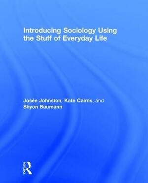 Introducing Sociology, Using the Stuff of Everyday Life by Josee Johnston, Kate Cairns, Shyon Baumann