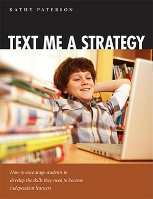 Text Me a Strategy: How to Encourage Students to Develop the Skills They Need to Become Independent Learners by Kathy Paterson