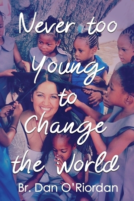 Never too young to change the world: Inspiring true stories of young people by Daniel O'Riordan