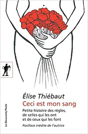 Ceci est mon sang: Petite histoire des règles, de celles qui les ont et de ceux qui les font by Élise Thiébaut