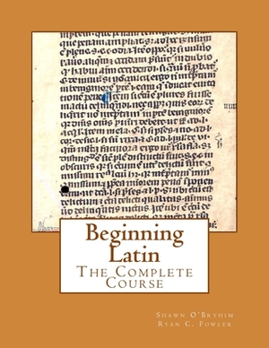 Beginning Latin: The Complete Course by Ryan C. Fowler, Shawn O'Bryhim