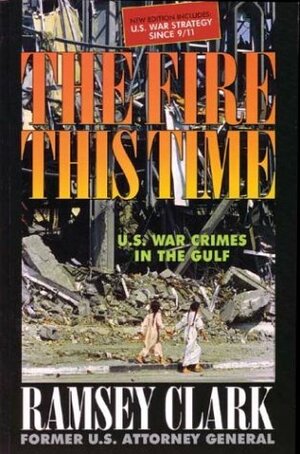The Fire This Time: U.S. War Crimes in the Gulf by Ramsey Clark