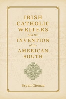 Irish Catholic Writers and the Invention of the American South: Domestic Workers and Their Employers in the Segregated South by Bryan Giemza