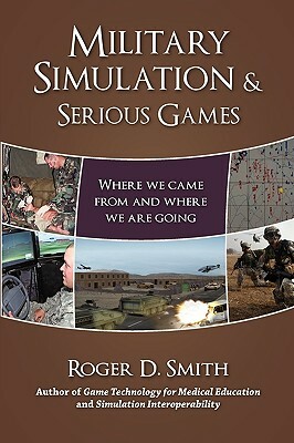 Military Simulation & Serious Games: Where We Came from and Where We Are Going by Roger Dean Smith