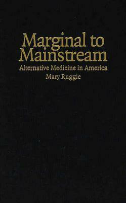 Marginal to Mainstream: Alternative Medicine in America by Mary Ruggie