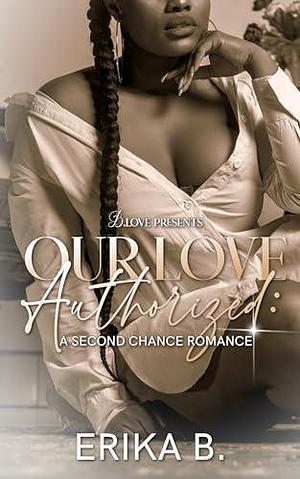 Our Love Authorized: A Second Chance Romance by Erika B., Erika B.