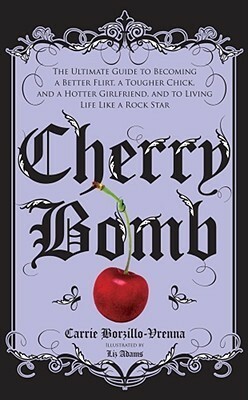 Cherry Bomb: The Ultimate Guide to Becoming a Better Flirt, a Tougher Chick, and a Hotter Girlfriend--and to Living Life Like a Rock Star by Carrie Borzillo-Vrenna