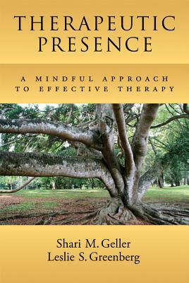 Therapeutic Presence: A Mindful Approach to Effective Therapy by Shari Geller, Leslie S. Greenberg